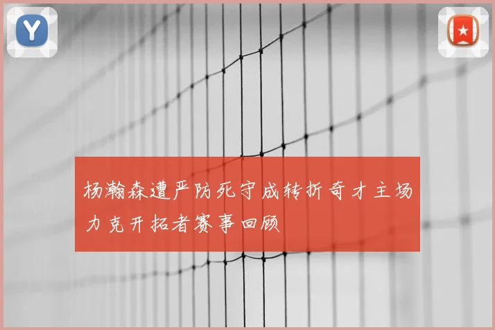 杨瀚森遭严防死守成转折奇才主场力克开拓者赛事回顾