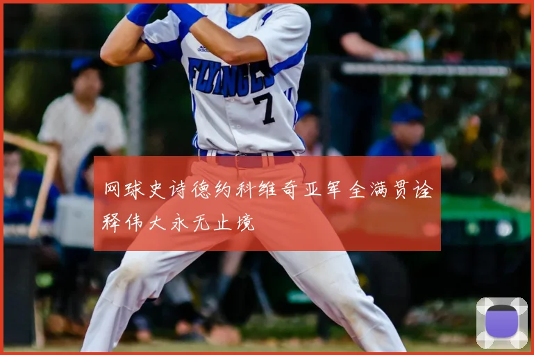 网球史诗德约科维奇亚军全满贯诠释伟大永无止境