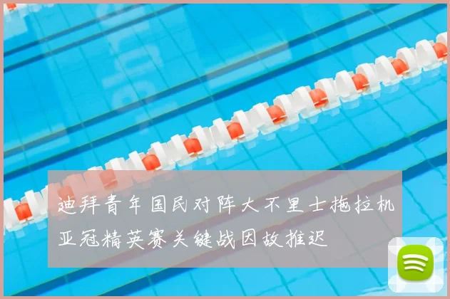 迪拜青年国民对阵大不里士拖拉机亚冠精英赛关键战因故推迟