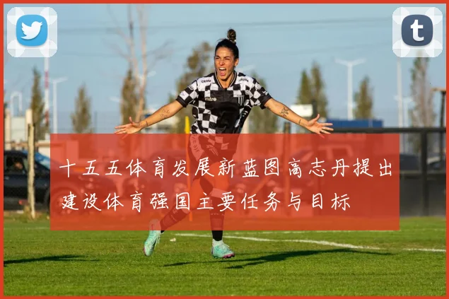 十五五体育发展新蓝图高志丹提出建设体育强国主要任务与目标