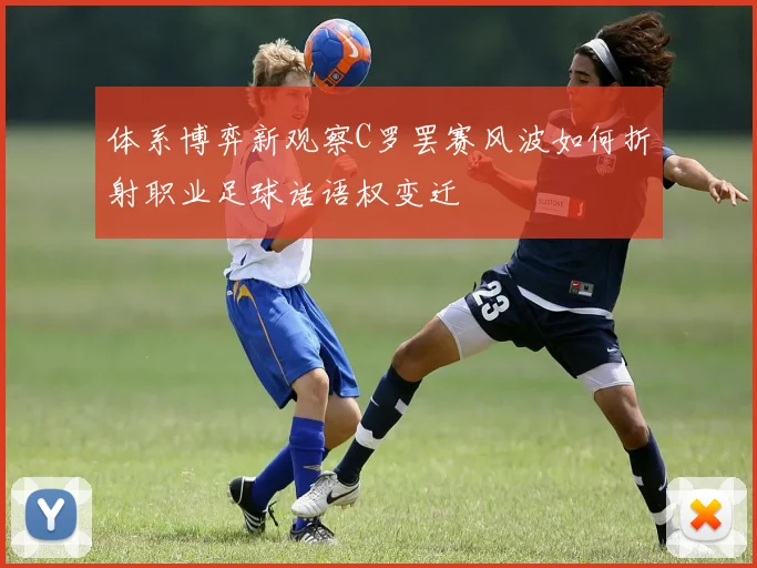 体系博弈新观察C罗罢赛风波如何折射职业足球话语权变迁