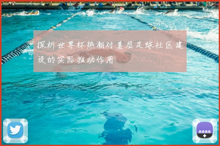 探析世界杯热潮对基层足球社区建设的实际推动作用